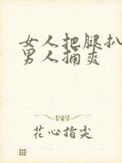 女人把腿扒开让男人捅爽