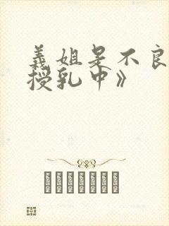 义姐是不良妈妈授乳中》