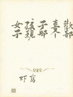 女孩子喜欢男孩子亲哪个部位