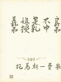 义姐是不良妈妈第授乳中第一集在线