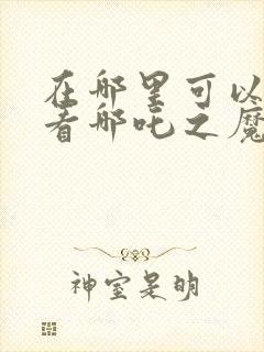 在哪里可以免费看哪吒之魔童降世