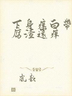 下身痒白带呈豆腐渣还痒