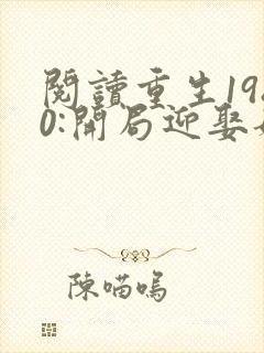 阅读重生1980:开局迎娶姐姐闺蜜全文