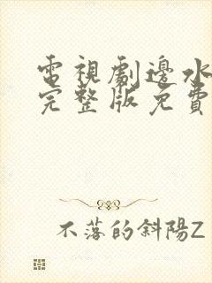 电视剧边水往事完整版免费观看全集