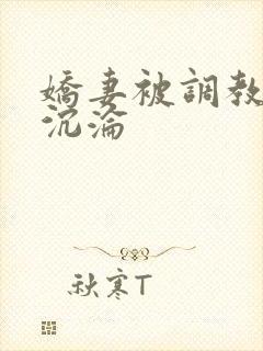 娇妻被调教开发沉沦