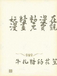 妖精动漫在线看漫画免费观看下拉