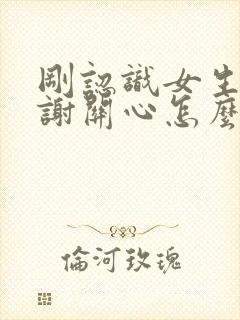 刚认识女生说谢谢关心怎么回复