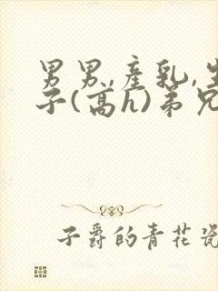 男男,产乳,生子(高h)弟兄