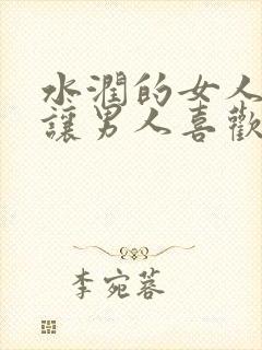 水润的女人特别让男人喜欢嘛