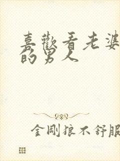 喜欢看老婆被别的男人