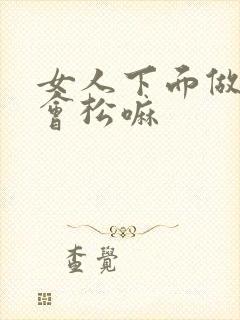 女人下面做多了会松嘛封面