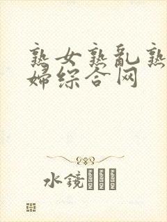 熟女熟乱熟乱熟妇综合网