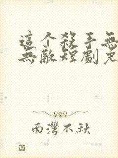 这个杀手无情又无敌短剧免费观看全