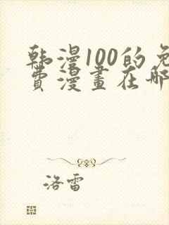 韩漫100的免费漫画在哪里看