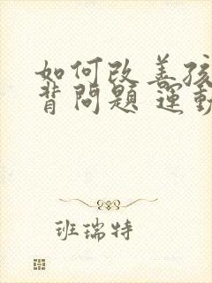 如何改善孩子驼背问题 运动