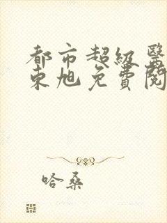 都市超级医圣葛东旭免费阅读全文