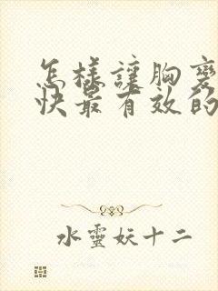 怎样让胸变大最快最有效的办法