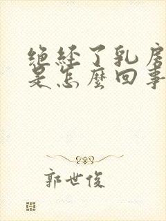 绝经了乳房胀疼是怎么回事