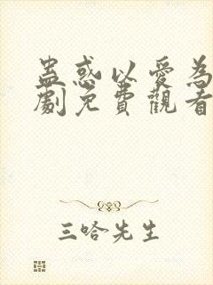 蛊惑以爱为蛊短剧免费观看