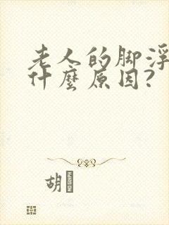 老人的脚浮肿是什么原因?