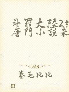 斗罗大陆2绝世唐门小说未删减