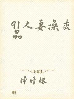 91人妻操爽精品