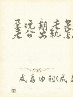 孕晚期老是梦见老公出轨怎么回事