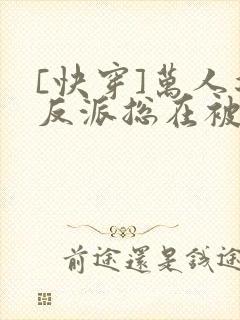 [快穿]万人迷反派总在被觊觎