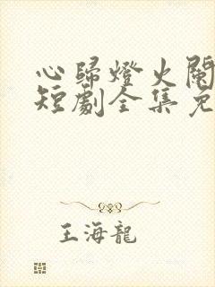 心归灯火阑珊处短剧全集免费播放