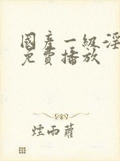 国产一级淫片a免费播放