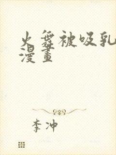 火舞被吸乳羞羞漫画