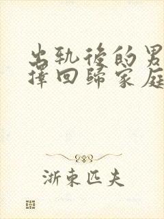 出轨后的男人选择回归家庭,我该怎么办