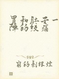 胃和肚子一阵一阵的绞痛