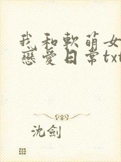 我和软萌女友的恋爱日常txt