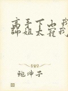 高手下山 我家师姐太宠我了