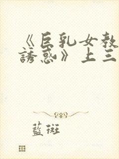 《巨乳女教师の诱惑》上三