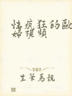 性疯狂的欧美熟妇视频