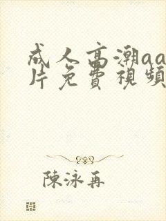 成人高潮aa毛片免费视频