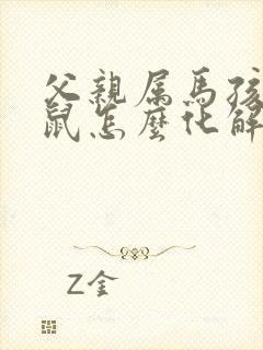 父亲属马孩子属鼠怎么化解