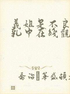 义姐是不良妈授乳中在线观看