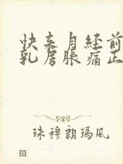 快来月经前几天乳房胀痛正常吗