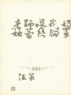 老师喂我奶我脱她蕾丝胸罩封面