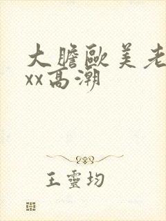 大胆欧美老熟妇xx高潮