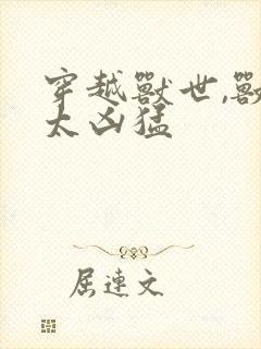 穿越兽世,兽夫太凶猛封面