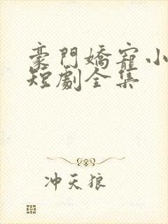 豪门娇宠小甜妻短剧全集