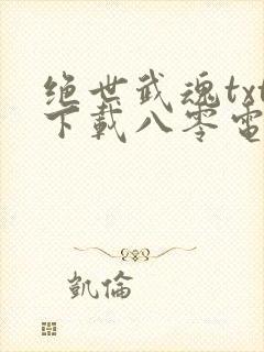 绝世武魂txt下载八零电子书