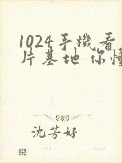 1024手机看片基地 你懂的封面