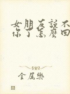 女朋友说不想理你了怎么回复封面