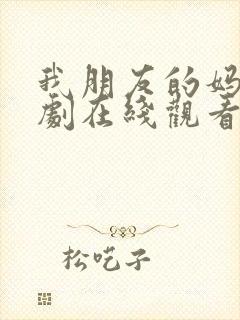 我朋友的妈妈韩剧在线观看免费高清