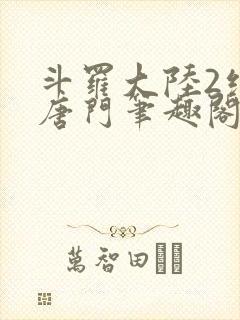 斗罗大陆2绝世唐门笔趣阁无广告